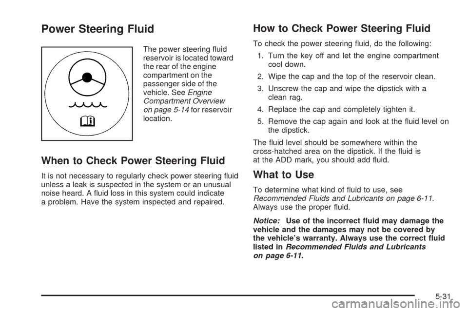 CHEVROLET UPLANDER 2009 1.G Workshop Manual Power Steering Fluid
The power steering �uid
reservoir is located toward
the rear of the engine
compartment on the
passenger side of the
vehicle. SeeEngine
Compartment Overview
on page 5-14for reservo