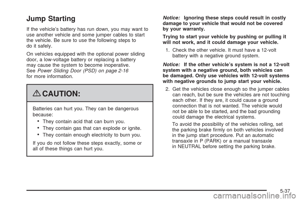 CHEVROLET UPLANDER 2009 1.G Owners Manual Jump Starting
If the vehicle’s battery has run down, you may want to
use another vehicle and some jumper cables to start
the vehicle. Be sure to use the following steps to
do it safely.
On vehicles 