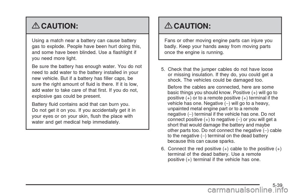 CHEVROLET UPLANDER 2009 1.G Owners Manual {CAUTION:
Using a match near a battery can cause battery
gas to explode. People have been hurt doing this,
and some have been blinded. Use a �ashlight if
you need more light.
Be sure the battery has e