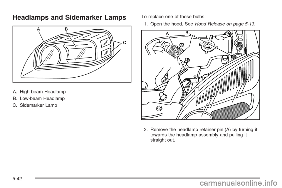 CHEVROLET UPLANDER 2009 1.G Owners Manual Headlamps and Sidemarker Lamps
A. High-beam Headlamp
B. Low-beam Headlamp
C. Sidemarker LampTo replace one of these bulbs:
1. Open the hood. SeeHood Release on page 5-13.
2. Remove the headlamp retain