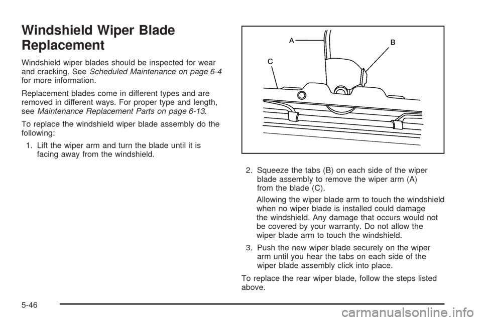CHEVROLET UPLANDER 2009 1.G Owners Manual Windshield Wiper Blade
Replacement
Windshield wiper blades should be inspected for wear
and cracking. SeeScheduled Maintenance on page 6-4
for more information.
Replacement blades come in different ty CHEVROLET UPLANDER 2009 1.G Owners Manual Windshield Wiper Blade
Replacement
Windshield wiper blades should be inspected for wear
and cracking. SeeScheduled Maintenance on page 6-4
for more information.
Replacement blades come in different ty