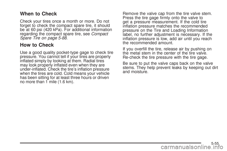 CHEVROLET UPLANDER 2009 1.G Owners Manual When to Check
Check your tires once a month or more. Do not
forget to check the compact spare tire, it should
be at 60 psi (420 kPa). For additional information
regarding the compact spare tire, seeCo