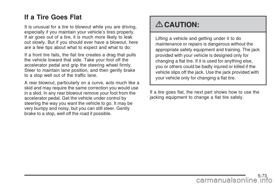 CHEVROLET UPLANDER 2009 1.G Owners Manual If a Tire Goes Flat
It is unusual for a tire to blowout while you are driving,
especially if you maintain your vehicle’s tires properly.
If air goes out of a tire, it is much more likely to leak
out