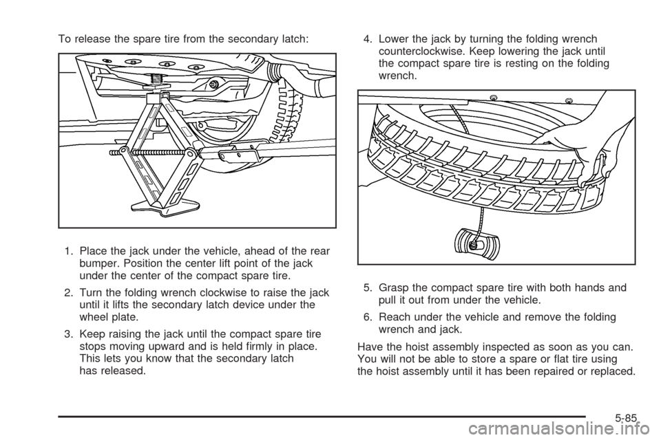 CHEVROLET UPLANDER 2009 1.G Owners Manual To release the spare tire from the secondary latch:
1. Place the jack under the vehicle, ahead of the rear
bumper. Position the center lift point of the jack
under the center of the compact spare tire