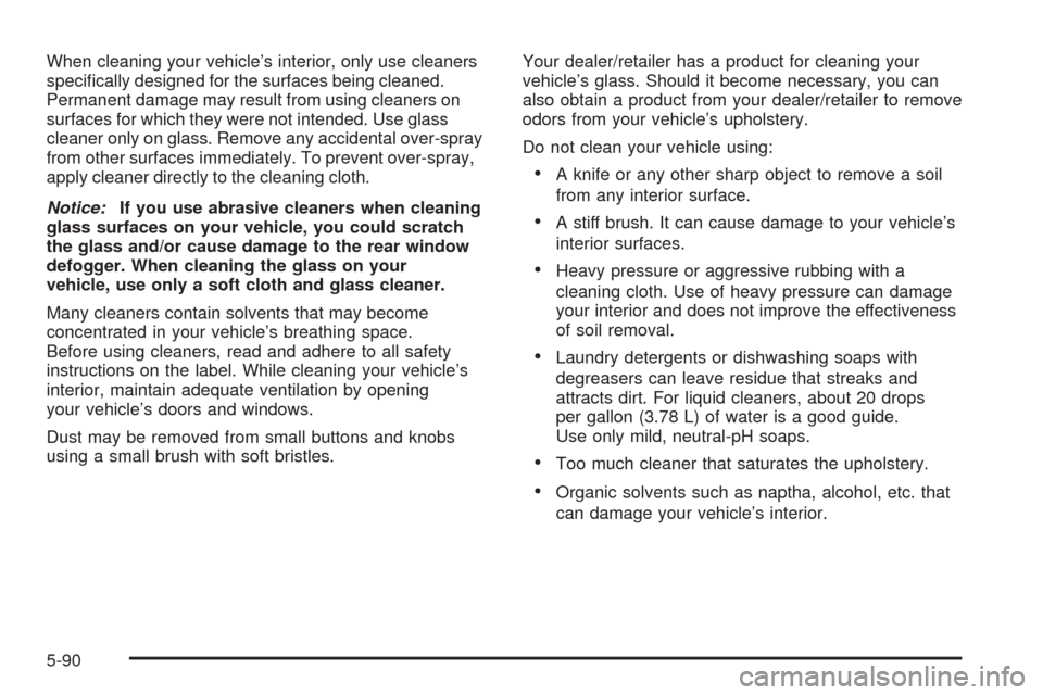 CHEVROLET UPLANDER 2009 1.G Owners Manual When cleaning your vehicle’s interior, only use cleaners
speci�cally designed for the surfaces being cleaned.
Permanent damage may result from using cleaners on
surfaces for which they were not inte