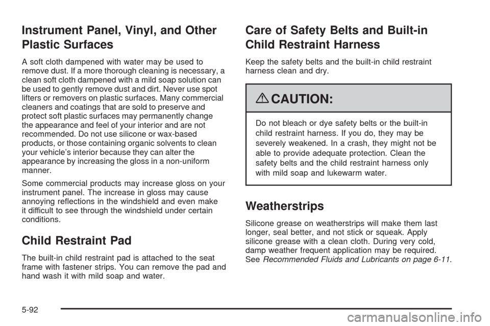CHEVROLET UPLANDER 2009 1.G Owners Manual Instrument Panel, Vinyl, and Other
Plastic Surfaces
A soft cloth dampened with water may be used to
remove dust. If a more thorough cleaning is necessary, a
clean soft cloth dampened with a mild soap 