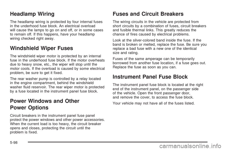 CHEVROLET UPLANDER 2009 1.G Owners Manual Headlamp Wiring
The headlamp wiring is protected by four internal fuses
in the underhood fuse block. An electrical overload
will cause the lamps to go on and off, or in some cases
to remain off. If th