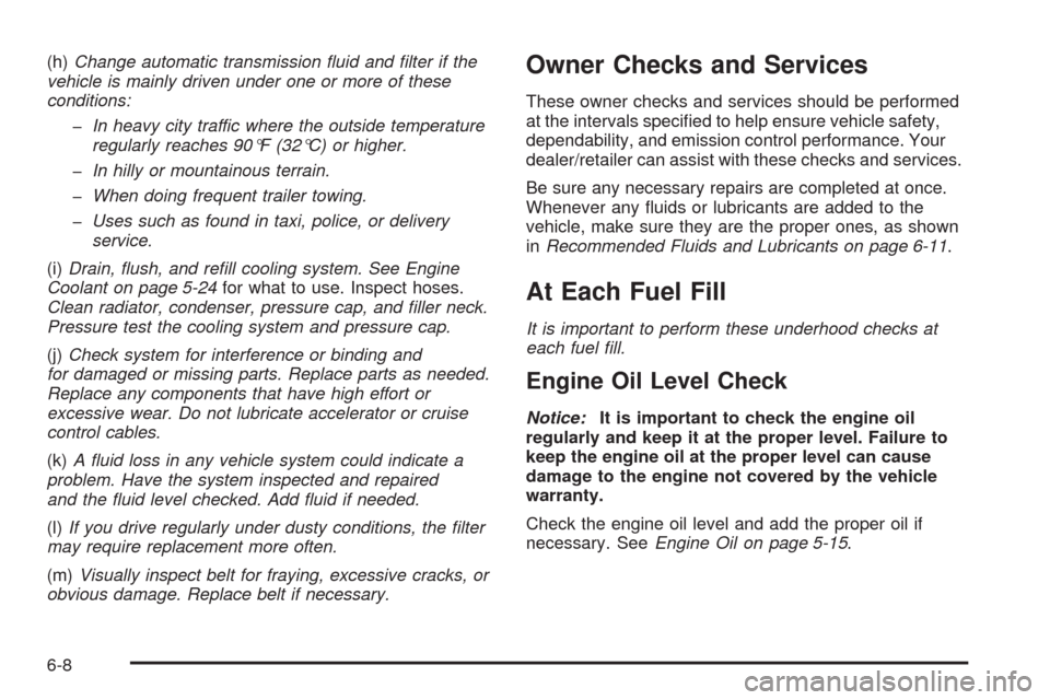 CHEVROLET UPLANDER 2009 1.G Owners Manual (h)Change automatic transmission ﬂuid and ﬁlter if the
vehicle is mainly driven under one or more of these
conditions:
�In heavy city traffic where the outside temperature
regularly reaches 90°F 