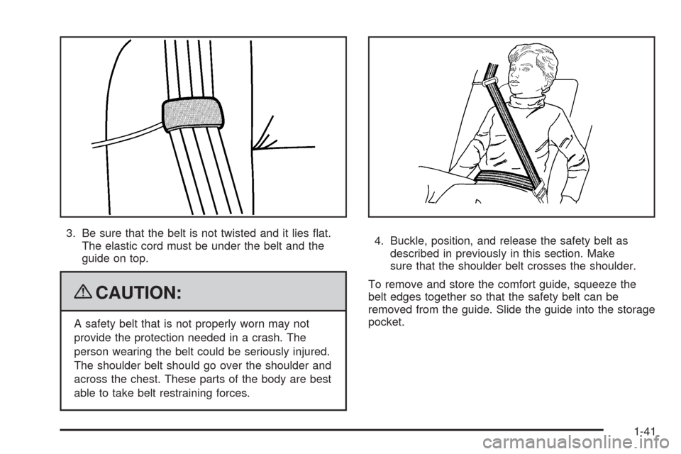 CHEVROLET UPLANDER 2009 1.G Service Manual 3. Be sure that the belt is not twisted and it lies �at.
The elastic cord must be under the belt and the
guide on top.
{CAUTION:
A safety belt that is not properly worn may not
provide the protection 
