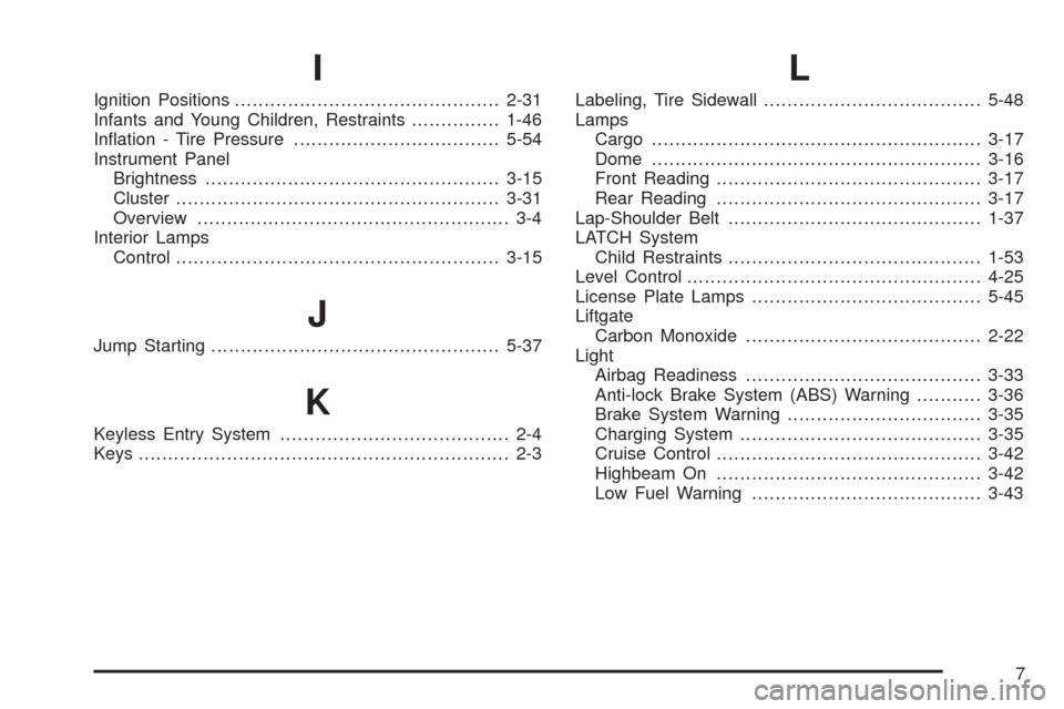 CHEVROLET UPLANDER 2009 1.G Owners Manual I
Ignition Positions.............................................2-31
Infants and Young Children, Restraints...............1-46
In�ation - Tire Pressure...................................5-54
Instrume