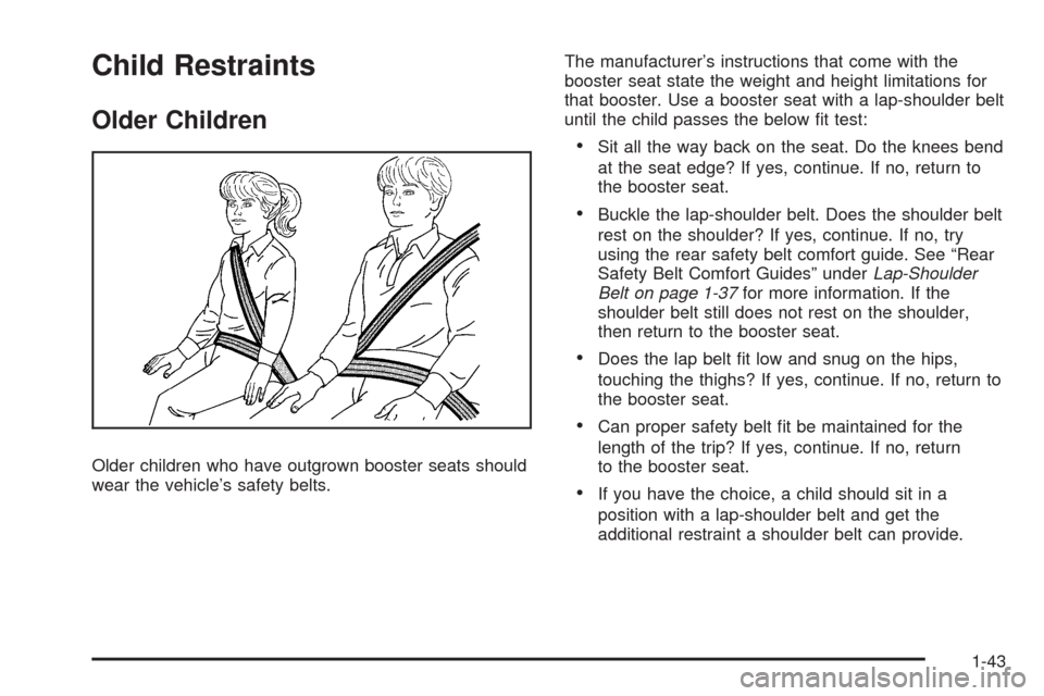 CHEVROLET UPLANDER 2009 1.G Service Manual Child Restraints
Older Children
Older children who have outgrown booster seats should
wear the vehicle’s safety belts.The manufacturer’s instructions that come with the
booster seat state the weig
