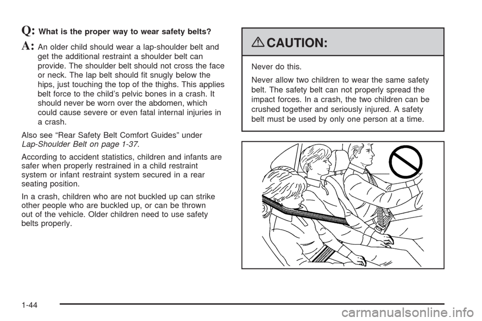 CHEVROLET UPLANDER 2009 1.G Service Manual Q:What is the proper way to wear safety belts?
A:An older child should wear a lap-shoulder belt and
get the additional restraint a shoulder belt can
provide. The shoulder belt should not cross the fac