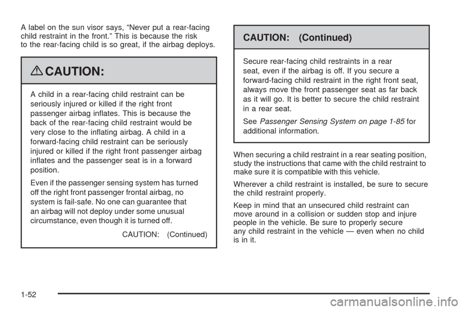 CHEVROLET UPLANDER 2009 1.G Workshop Manual A label on the sun visor says, “Never put a rear-facing
child restraint in the front.” This is because the risk
to the rear-facing child is so great, if the airbag deploys.
{CAUTION:
A child in a 