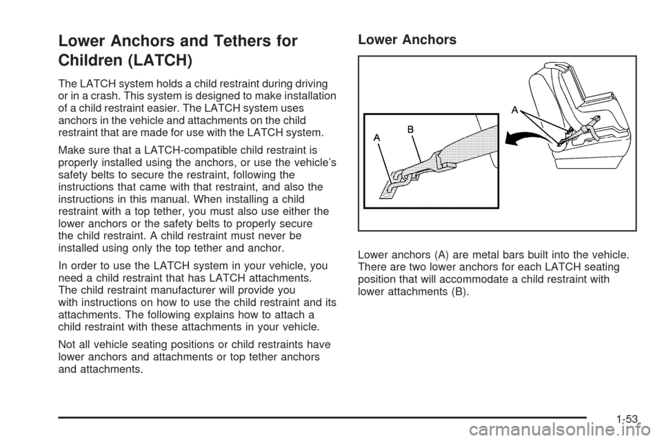 CHEVROLET UPLANDER 2009 1.G Workshop Manual Lower Anchors and Tethers for
Children (LATCH)
The LATCH system holds a child restraint during driving
or in a crash. This system is designed to make installation
of a child restraint easier. The LATC
