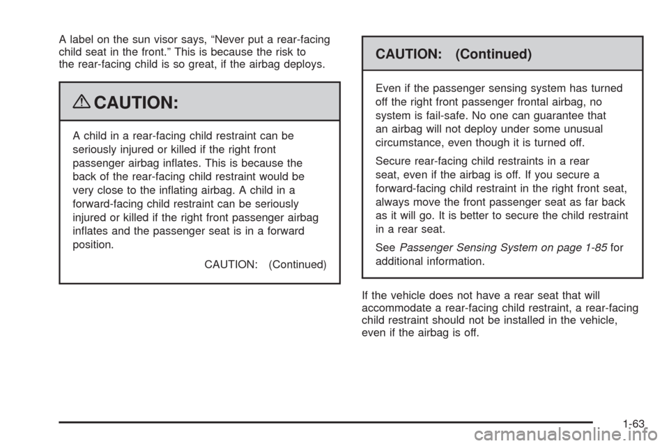 CHEVROLET UPLANDER 2009 1.G Repair Manual A label on the sun visor says, “Never put a rear-facing
child seat in the front.” This is because the risk to
the rear-facing child is so great, if the airbag deploys.
{CAUTION:
A child in a rear-
