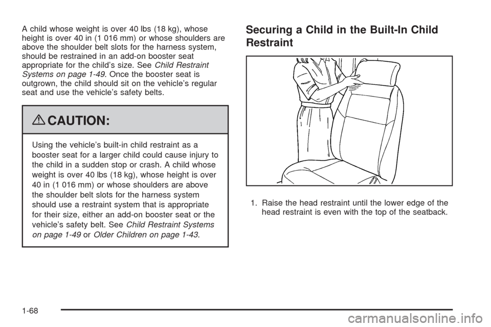 CHEVROLET UPLANDER 2009 1.G Manual PDF A child whose weight is over 40 lbs (18 kg), whose
height is over 40 in (1 016 mm) or whose shoulders are
above the shoulder belt slots for the harness system,
should be restrained in an add-on booste