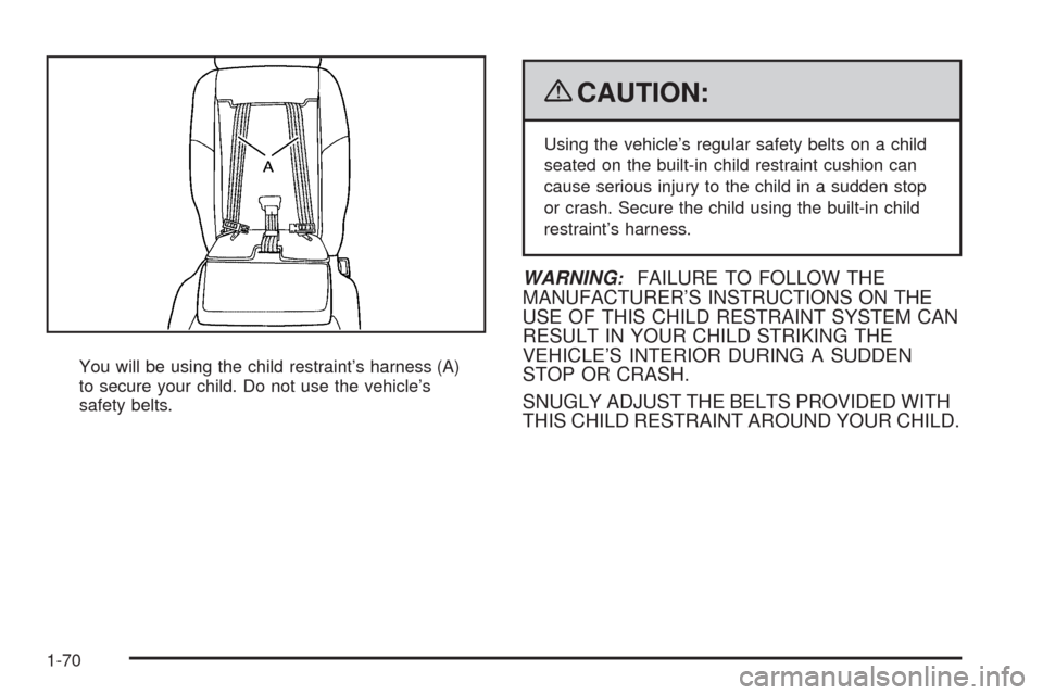 CHEVROLET UPLANDER 2009 1.G Manual PDF You will be using the child restraint’s harness (A)
to secure your child. Do not use the vehicle’s
safety belts.
{CAUTION:
Using the vehicle’s regular safety belts on a child
seated on the built