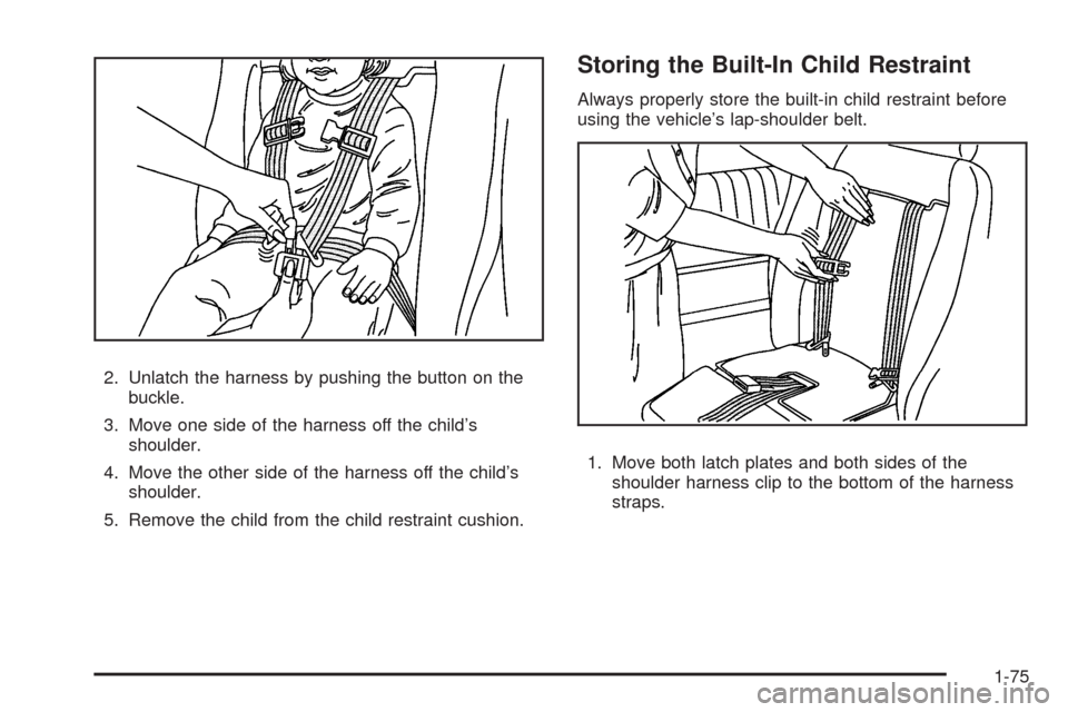 CHEVROLET UPLANDER 2009 1.G Manual PDF 2. Unlatch the harness by pushing the button on the
buckle.
3. Move one side of the harness off the child’s
shoulder.
4. Move the other side of the harness off the child’s
shoulder.
5. Remove the 