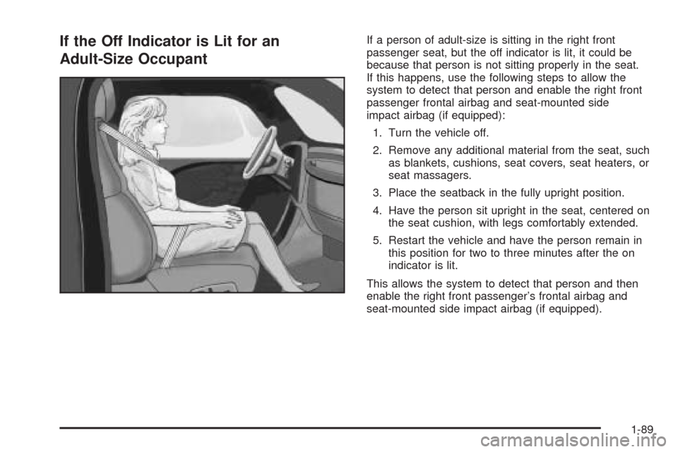 CHEVROLET UPLANDER 2009 1.G Owners Manual If the Off Indicator is Lit for an
Adult-Size OccupantIf a person of adult-size is sitting in the right front
passenger seat, but the off indicator is lit, it could be
because that person is not sitti CHEVROLET UPLANDER 2009 1.G Owners Manual If the Off Indicator is Lit for an
Adult-Size OccupantIf a person of adult-size is sitting in the right front
passenger seat, but the off indicator is lit, it could be
because that person is not sitti
