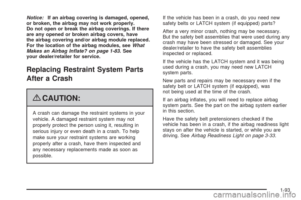 CHEVROLET UPLANDER 2009 1.G Owners Manual Notice:If an airbag covering is damaged, opened,
or broken, the airbag may not work properly.
Do not open or break the airbag coverings. If there
are any opened or broken airbag covers, have
the airba