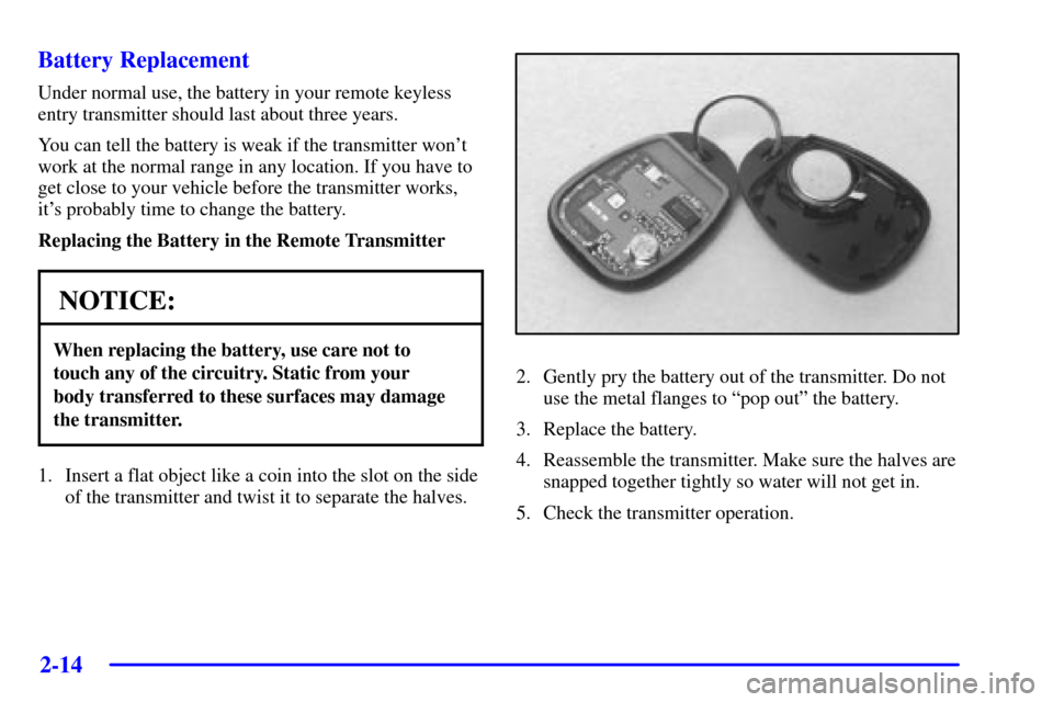 CHEVROLET VENTURE 2002 1.G Owners Manual 2-14 Battery Replacement
Under normal use, the battery in your remote keyless
entry transmitter should last about three years.
You can tell the battery is weak if the transmitter wont
work at the nor