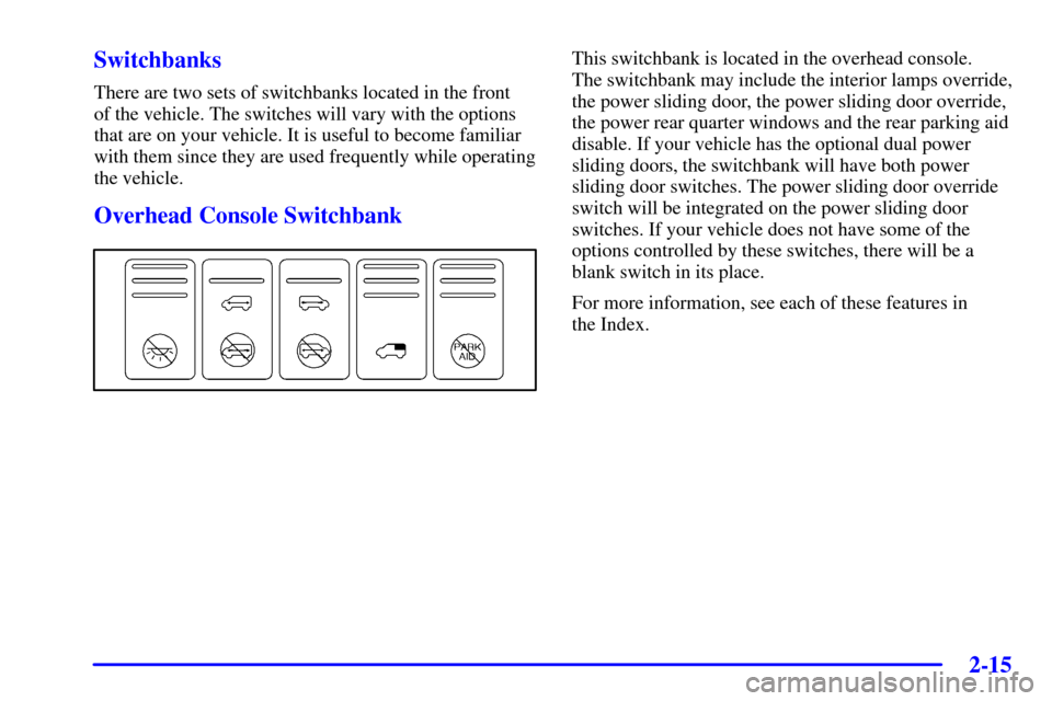CHEVROLET VENTURE 2002 1.G Owners Manual 2-15
Switchbanks
There are two sets of switchbanks located in the front 
of the vehicle. The switches will vary with the options
that are on your vehicle. It is useful to become familiar
with them sin