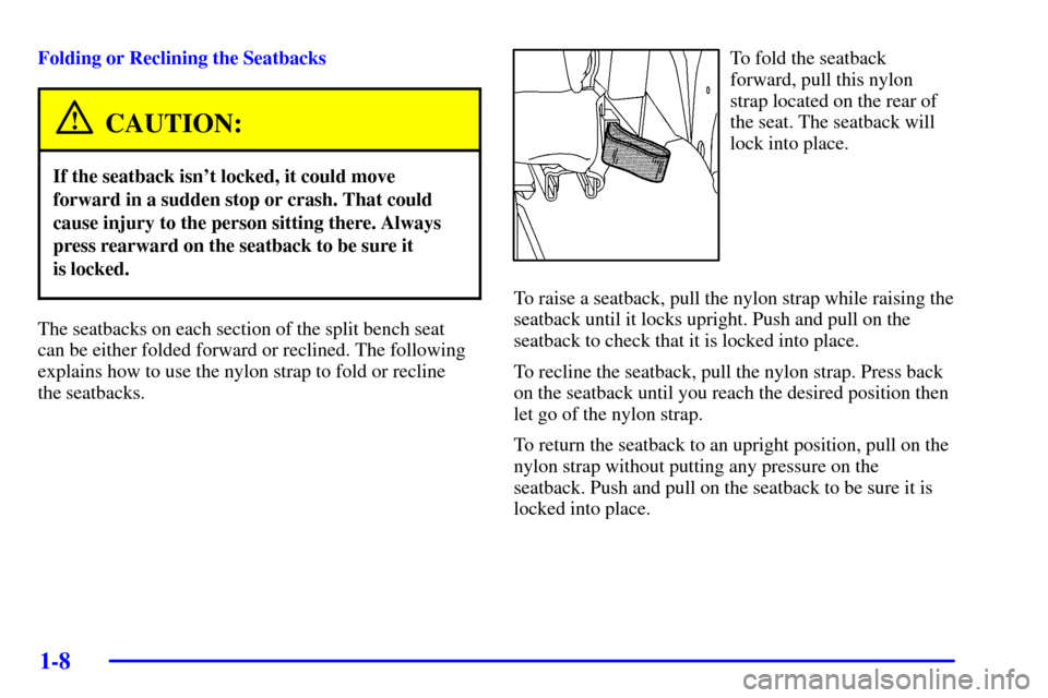 CHEVROLET VENTURE 2002 1.G User Guide 1-8
Folding or Reclining the Seatbacks
CAUTION:
If the seatback isnt locked, it could move
forward in a sudden stop or crash. That could
cause injury to the person sitting there. Always
press rearwar