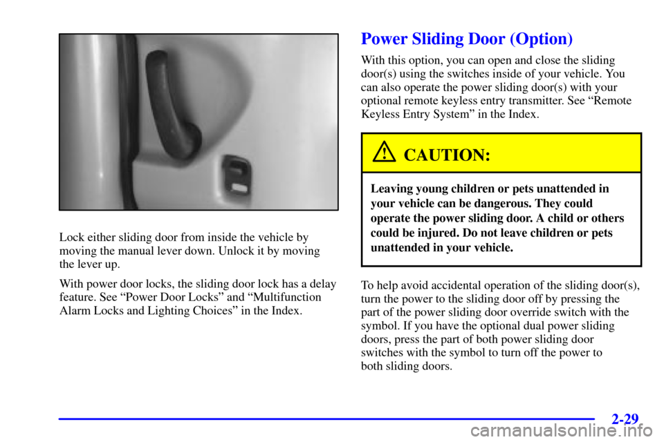 CHEVROLET VENTURE 2002 1.G Owners Manual 2-29
Lock either sliding door from inside the vehicle by
moving the manual lever down. Unlock it by moving 
the lever up.
With power door locks, the sliding door lock has a delay
feature. See ªPower 