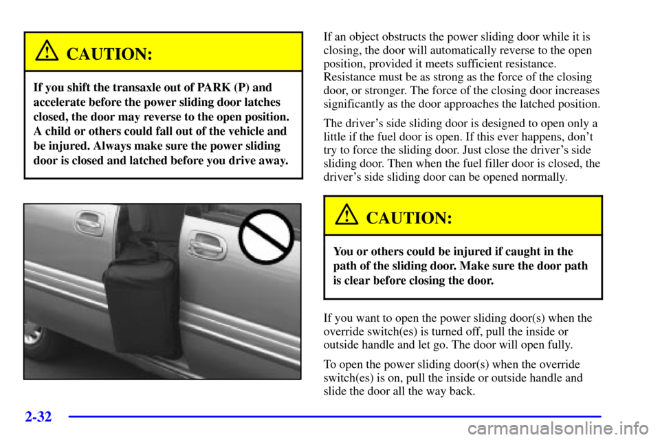 CHEVROLET VENTURE 2002 1.G Owners Manual 2-32
CAUTION:
If you shift the transaxle out of PARK (P) and
accelerate before the power sliding door latches
closed, the door may reverse to the open position.
A child or others could fall out of the