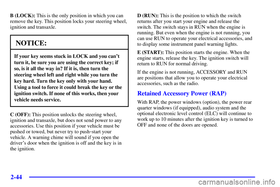 CHEVROLET VENTURE 2002 1.G Owners Manual 2-44
B (LOCK): This is the only position in which you can
remove the key. This position locks your steering wheel,
ignition and transaxle.
NOTICE:
If your key seems stuck in LOCK and you cant
turn it