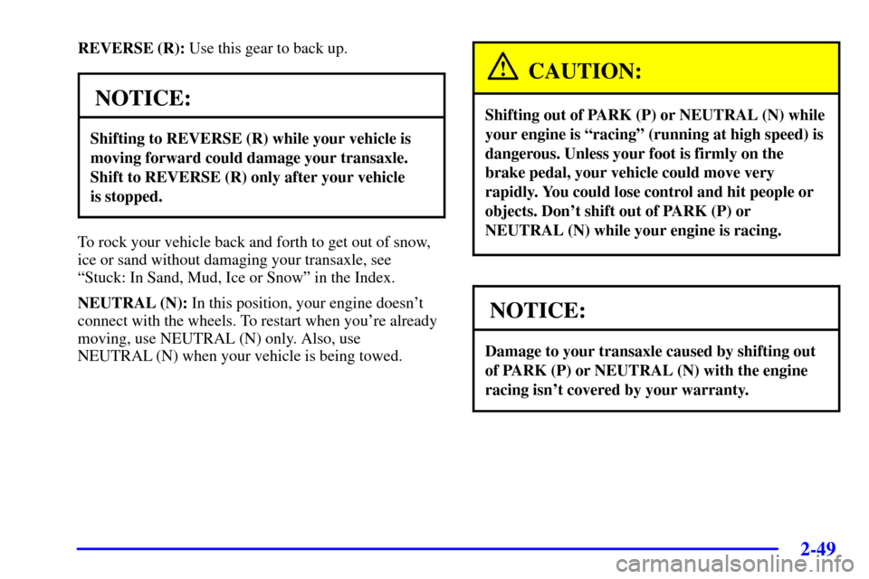 CHEVROLET VENTURE 2002 1.G Owners Manual 2-49
REVERSE (R): Use this gear to back up.
NOTICE:
Shifting to REVERSE (R) while your vehicle is
moving forward could damage your transaxle.
Shift to REVERSE (R) only after your vehicle 
is stopped.
