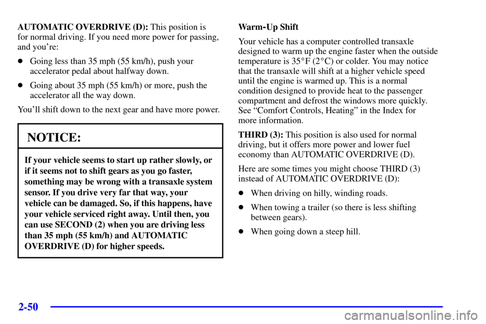 CHEVROLET VENTURE 2002 1.G Owners Manual 2-50
AUTOMATIC OVERDRIVE (D): This position is 
for normal driving. If you need more power for passing,
and youre:
Going less than 35 mph (55 km/h), push your
accelerator pedal about halfway down.
