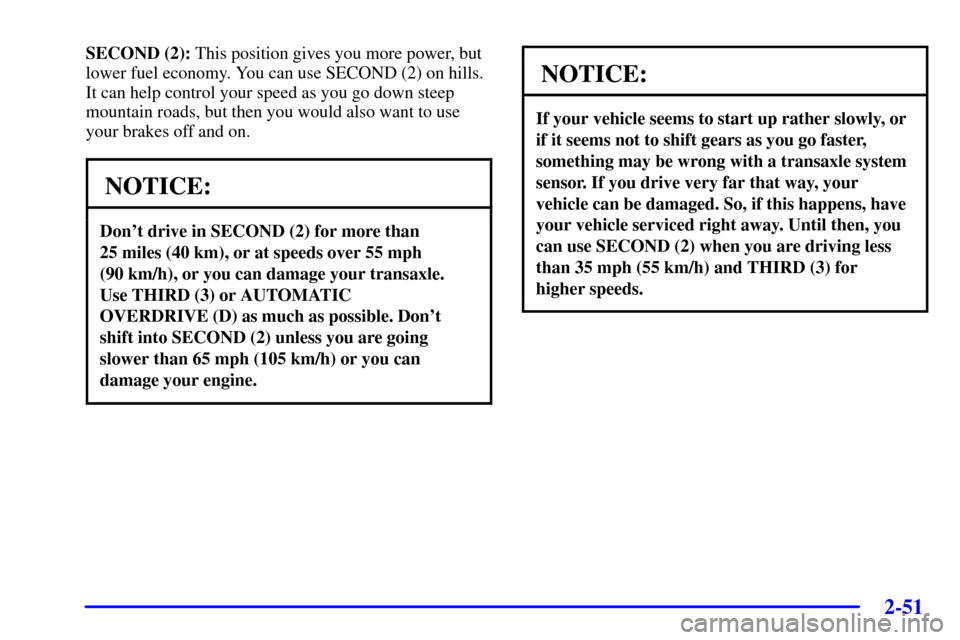 CHEVROLET VENTURE 2002 1.G Owners Manual 2-51
SECOND (2): This position gives you more power, but
lower fuel economy. You can use SECOND (2) on hills.
It can help control your speed as you go down steep
mountain roads, but then you would als