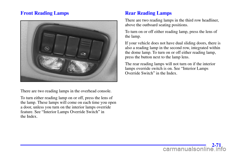 CHEVROLET VENTURE 2002 1.G Owners Manual 2-71
Front Reading Lamps
There are two reading lamps in the overhead console.
To turn either reading lamp on or off, press the lens of
the lamp. These lamps will come on each time you open
a door, unl
