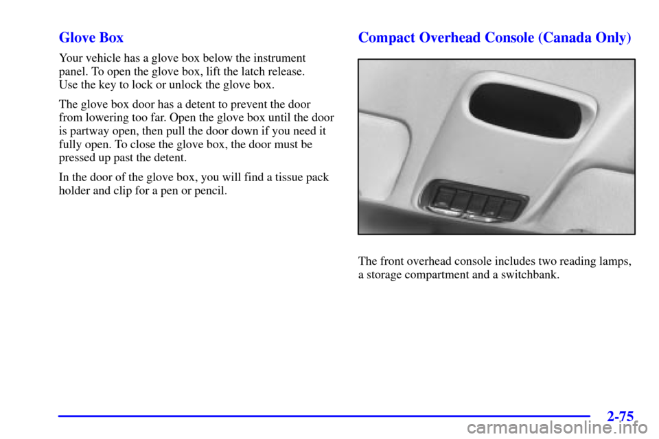 CHEVROLET VENTURE 2002 1.G Owners Manual 2-75
Glove Box
Your vehicle has a glove box below the instrument
panel. To open the glove box, lift the latch release. 
Use the key to lock or unlock the glove box.
The glove box door has a detent to 