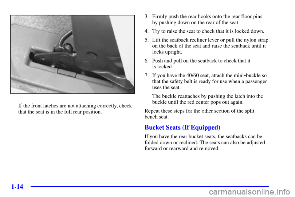 CHEVROLET VENTURE 2002 1.G Owners Manual 1-14
If the front latches are not attaching correctly, check
that the seat is in the full rear position.3. Firmly push the rear hooks onto the rear floor pins
by pushing down on the rear of the seat.
