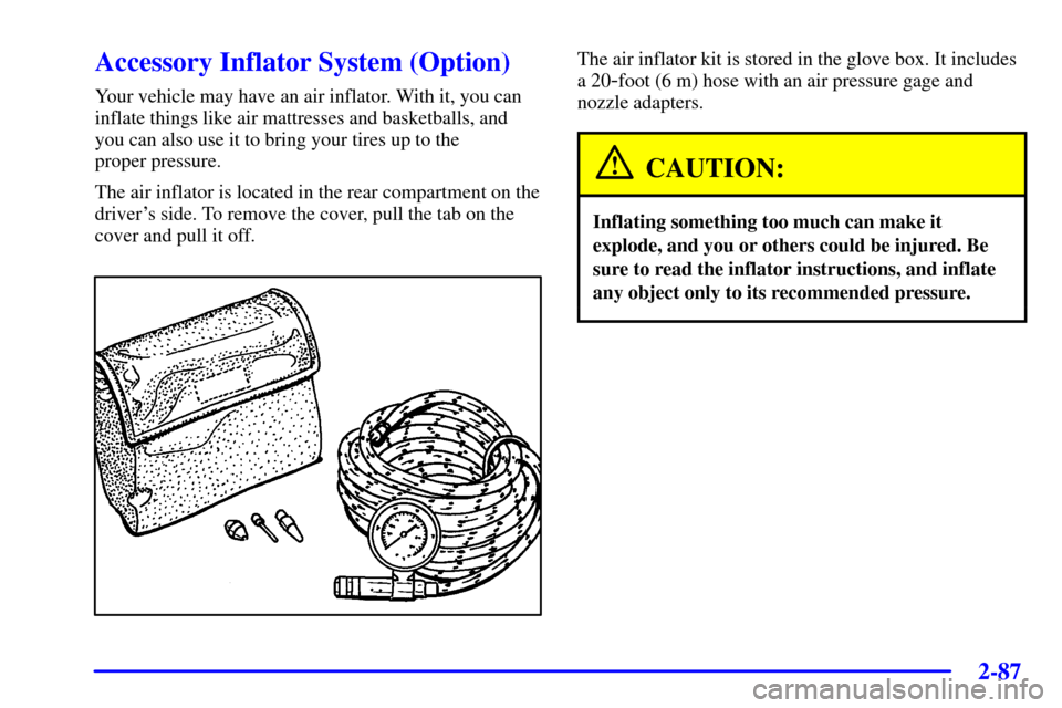 CHEVROLET VENTURE 2002 1.G Owners Manual 2-87
Accessory Inflator System (Option)
Your vehicle may have an air inflator. With it, you can
inflate things like air mattresses and basketballs, and
you can also use it to bring your tires up to th CHEVROLET VENTURE 2002 1.G Owners Manual 2-87
Accessory Inflator System (Option)
Your vehicle may have an air inflator. With it, you can
inflate things like air mattresses and basketballs, and
you can also use it to bring your tires up to th