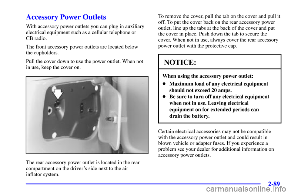 CHEVROLET VENTURE 2002 1.G Owners Manual 2-89
Accessory Power Outlets
With accessory power outlets you can plug in auxiliary
electrical equipment such as a cellular telephone or
CB radio.
The front accessory power outlets are located below CHEVROLET VENTURE 2002 1.G Owners Manual 2-89
Accessory Power Outlets
With accessory power outlets you can plug in auxiliary
electrical equipment such as a cellular telephone or
CB radio.
The front accessory power outlets are located below