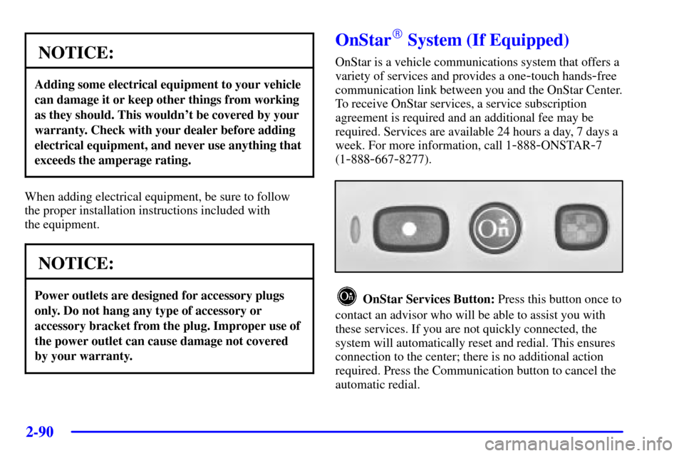 CHEVROLET VENTURE 2002 1.G Owners Manual 2-90
NOTICE:
Adding some electrical equipment to your vehicle
can damage it or keep other things from working
as they should. This wouldnt be covered by your
warranty. Check with your dealer before a CHEVROLET VENTURE 2002 1.G Owners Manual 2-90
NOTICE:
Adding some electrical equipment to your vehicle
can damage it or keep other things from working
as they should. This wouldnt be covered by your
warranty. Check with your dealer before a