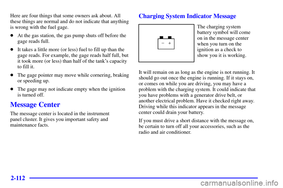 CHEVROLET VENTURE 2002 1.G Owners Manual 2-112
Here are four things that some owners ask about. All
these things are normal and do not indicate that anything
is wrong with the fuel gage.
At the gas station, the gas pump shuts off before the