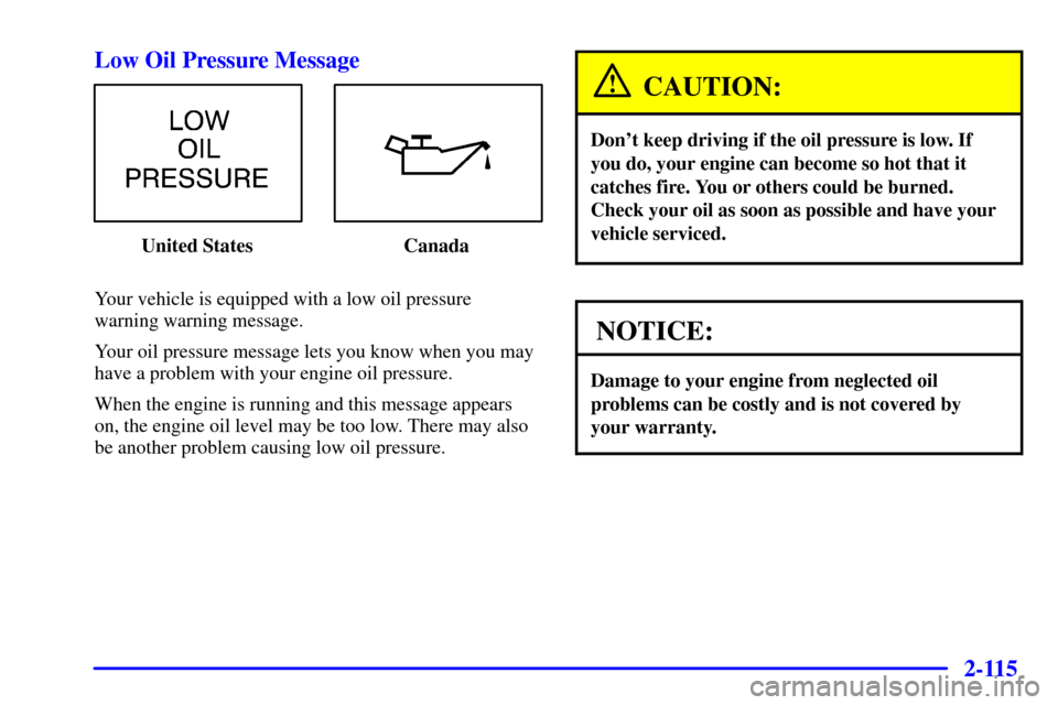 CHEVROLET VENTURE 2002 1.G Owners Manual 2-115
Low Oil Pressure Message
United States Canada
Your vehicle is equipped with a low oil pressure
warning warning message.
Your oil pressure message lets you know when you may
have a problem with y