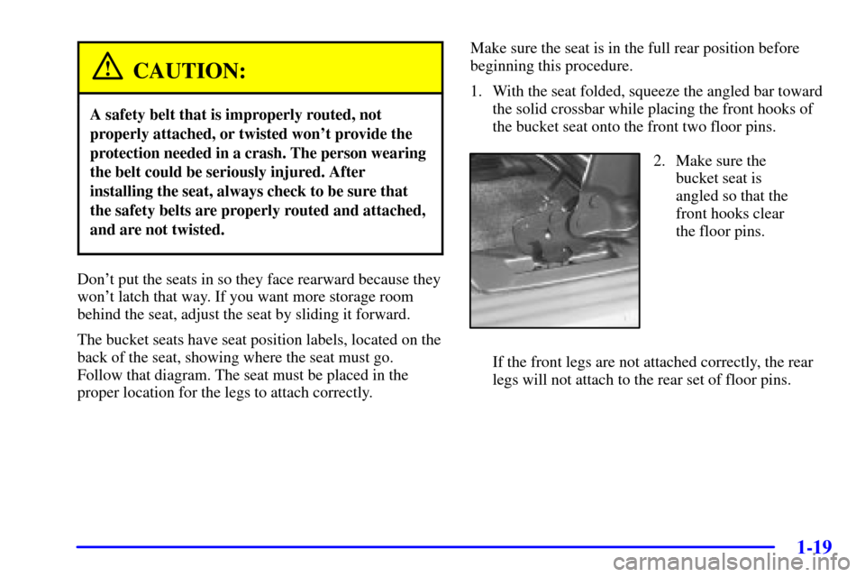 CHEVROLET VENTURE 2002 1.G Owners Manual 1-19
CAUTION:
A safety belt that is improperly routed, not
properly attached, or twisted wont provide the
protection needed in a crash. The person wearing
the belt could be seriously injured. After
i