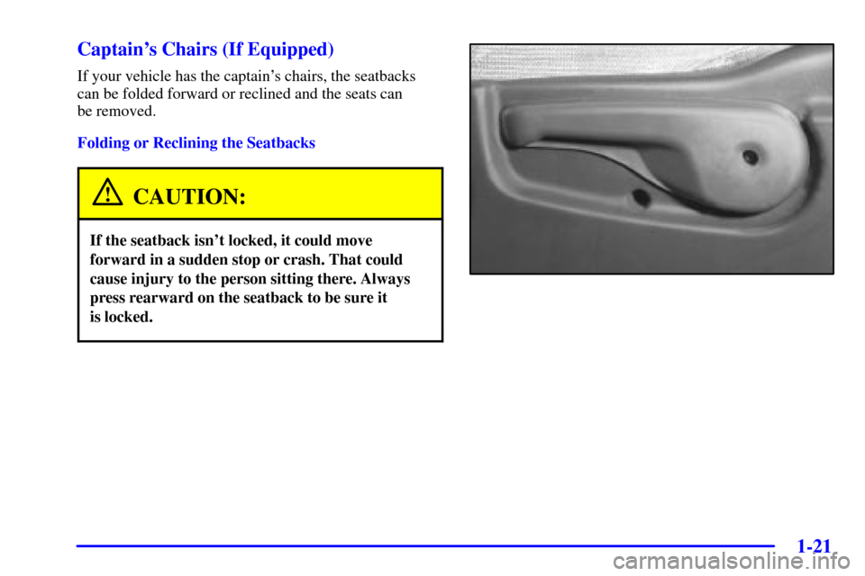 CHEVROLET VENTURE 2002 1.G Owners Manual 1-21
Captains Chairs (If Equipped)
If your vehicle has the captains chairs, the seatbacks
can be folded forward or reclined and the seats can 
be removed.
Folding or Reclining the Seatbacks
CAUTION: