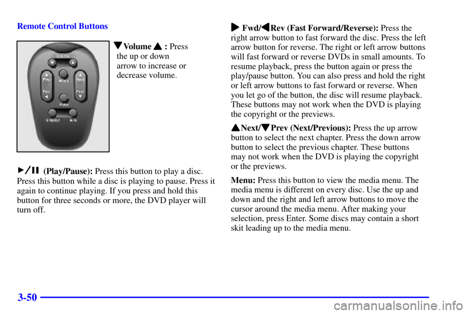 CHEVROLET VENTURE 2002 1.G Owners Manual 3-50
Remote Control Buttons
   Volume      : Press
the up or down 
arrow to increase or
decrease volume.
 (Play/Pause): Press this button to play a disc.
Press this button while a disc is playing to p