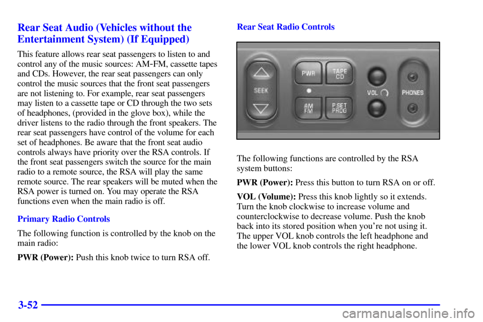 CHEVROLET VENTURE 2002 1.G Owners Manual 3-52 Rear Seat Audio (Vehicles without the
Entertainment System) (If Equipped)
This feature allows rear seat passengers to listen to and
control any of the music sources: AM
-FM, cassette tapes
and CD