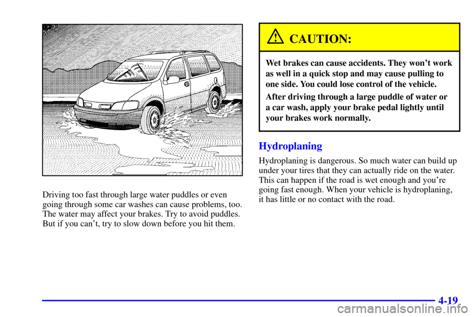 CHEVROLET VENTURE 2002 1.G Owners Manual 4-19
Driving too fast through large water puddles or even
going through some car washes can cause problems, too.
The water may affect your brakes. Try to avoid puddles.
But if you cant, try to slow d