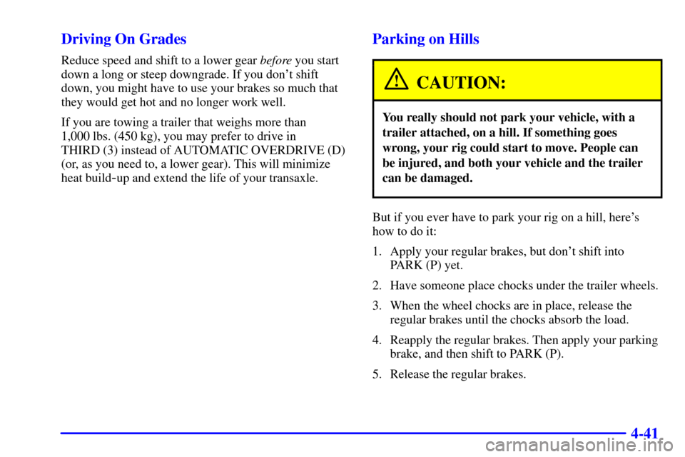 CHEVROLET VENTURE 2002 1.G Owners Manual 4-41 Driving On Grades
Reduce speed and shift to a lower gear before you start
down a long or steep downgrade. If you dont shift
down, you might have to use your brakes so much that
they would get ho