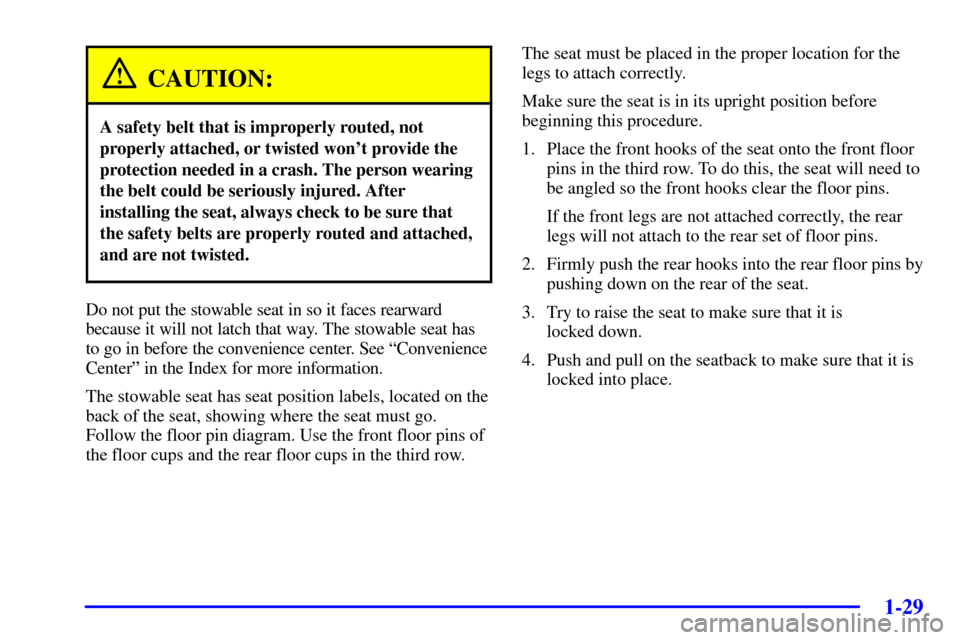 CHEVROLET VENTURE 2002 1.G Owners Guide 1-29
CAUTION:
A safety belt that is improperly routed, not
properly attached, or twisted wont provide the
protection needed in a crash. The person wearing
the belt could be seriously injured. After
i