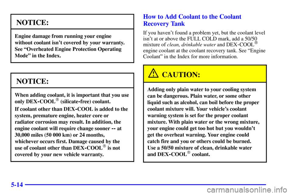 CHEVROLET VENTURE 2002 1.G Owners Manual 5-14
NOTICE:
Engine damage from running your engine
without coolant isnt covered by your warranty.
See ªOverheated Engine Protection Operating
Modeº in the Index.
NOTICE:
When adding coolant, it is