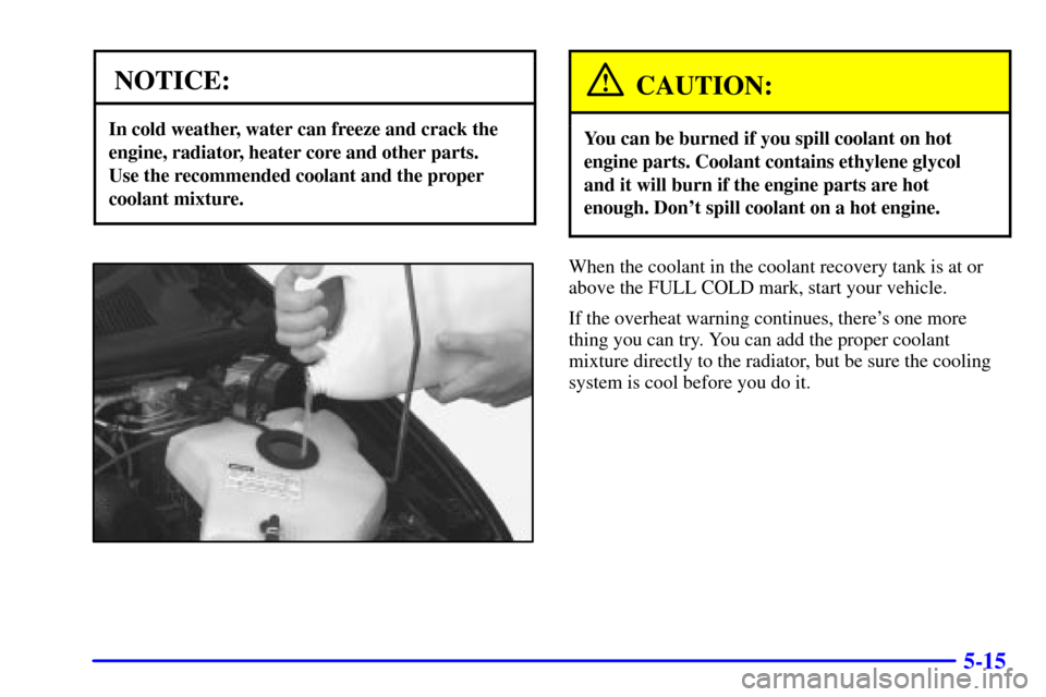 CHEVROLET VENTURE 2002 1.G Owners Manual 5-15
NOTICE:
In cold weather, water can freeze and crack the
engine, radiator, heater core and other parts.
Use the recommended coolant and the proper
coolant mixture.
CAUTION:
You can be burned if y CHEVROLET VENTURE 2002 1.G Owners Manual 5-15
NOTICE:
In cold weather, water can freeze and crack the
engine, radiator, heater core and other parts.
Use the recommended coolant and the proper
coolant mixture.
CAUTION:
You can be burned if y
